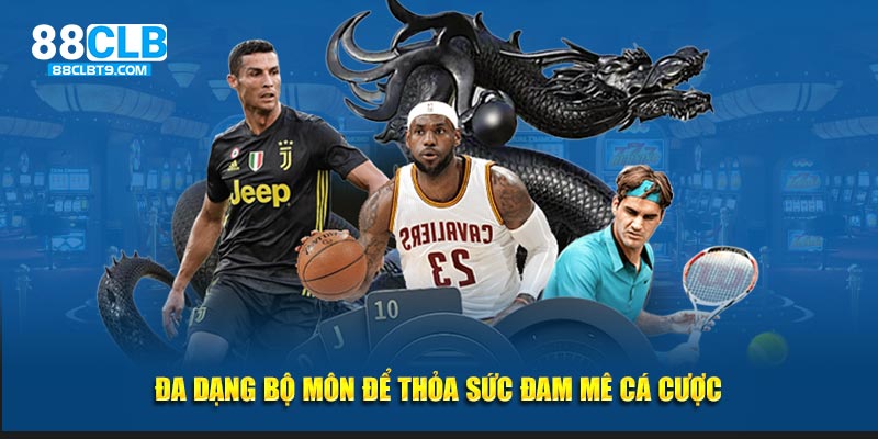 Đa dạng bộ môn để thỏa sức đam mê cá cược